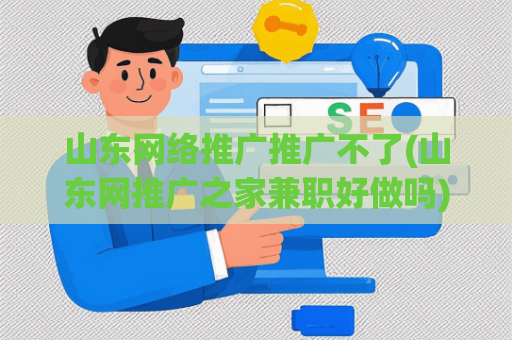 山东网络推广推广不了(山东网推广之家**好做吗)