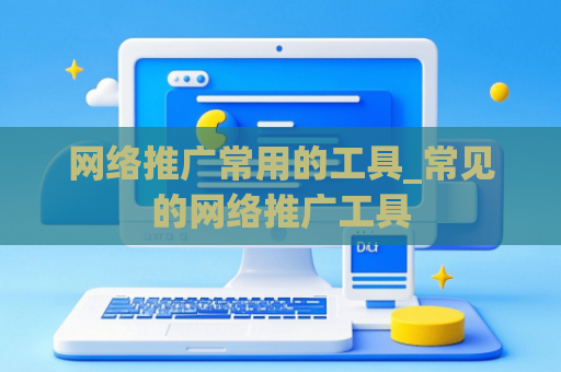 网络推广常用的工具_常见的网络推广工具