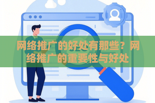 网络推广的好处有那些？网络推广的重要性与好处