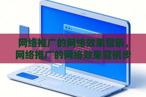 网络推广的网络效果营销，网络推广的网络效果营销步骤