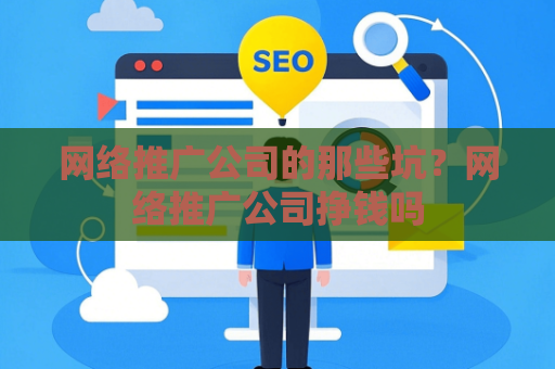 网络推广公司的那些坑？网络推广公司挣钱吗