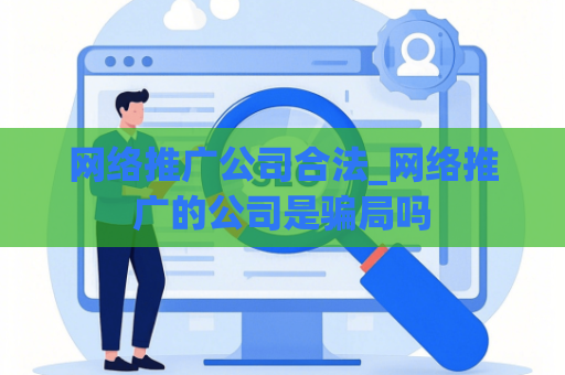 网络推广公司合法_网络推广的公司是骗局吗