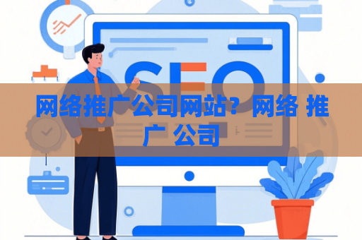 网络推广公司网站？网络 推广 公司