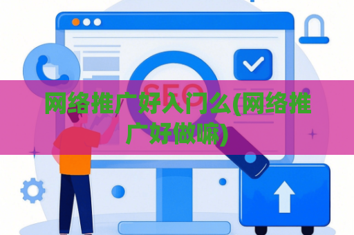 网络推广好入门么(网络推广好做嘛)