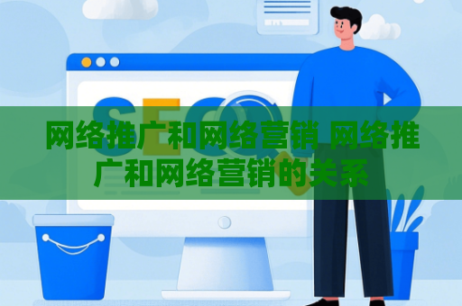 网络推广和网络营销 网络推广和网络营销的关系