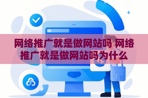 网络推广就是做网站吗 网络推广就是做网站吗为什么