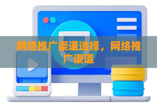 网络推广渠道选择，网络推广渠道
