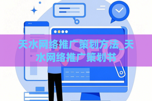 天水网络推广策划方法_天水网络推广策划书