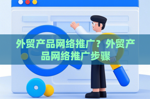 外贸产品网络推广？外贸产品网络推广步骤
