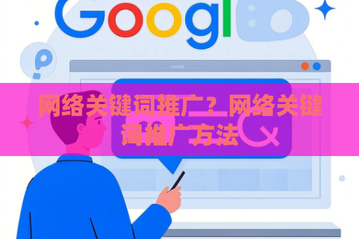 网络关键词推广？网络关键词推广方法