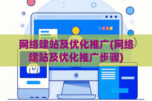 网络建站及优化推广(网络建站及优化推广步骤)