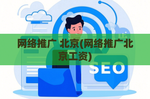 网络推广 北京(网络推广北京工资)
