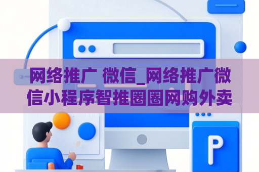 网络推广 微信_网络推广微信小程序智推圈圈网购外卖可靠吗安全吗