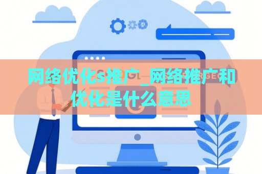 网络优化s推广_网络推广和优化是什么意思