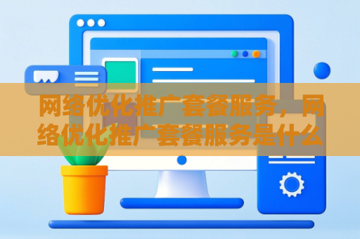 网络优化推广套餐服务，网络优化推广套餐服务是什么