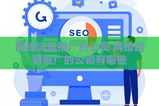 网络运营推广的公司 网络运营推广的公司有哪些