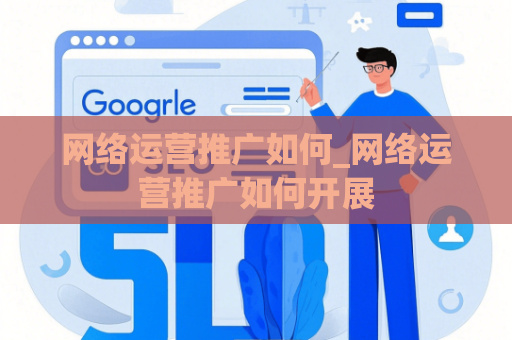 网络运营推广如何_网络运营推广如何开展