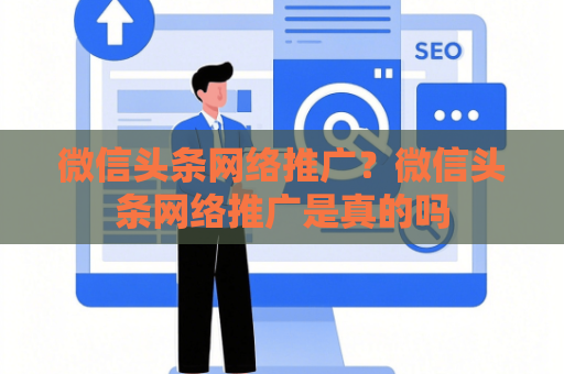 微信头条网络推广？微信头条网络推广是真的吗