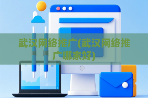 武汉网络推广(武汉网络推广哪家好)