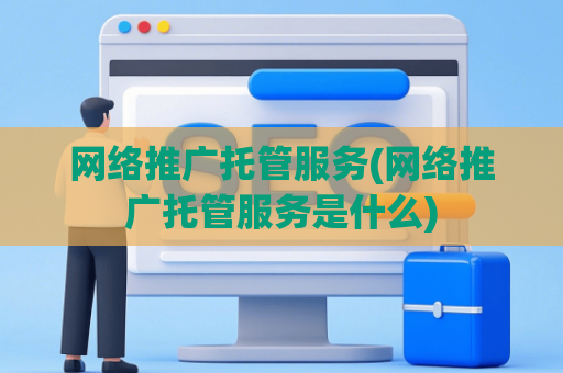 网络推广托管服务(网络推广托管服务是什么)