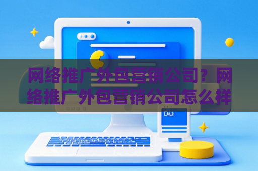 网络推广外包营销公司？网络推广外包营销公司怎么样