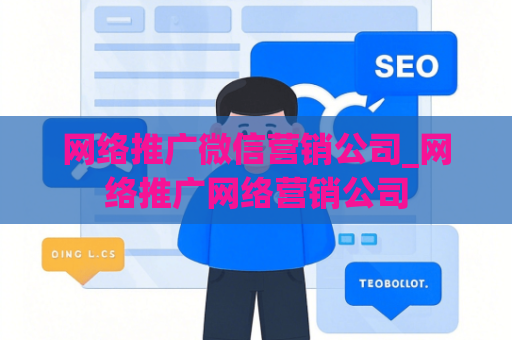 网络推广微信营销公司_网络推广网络营销公司