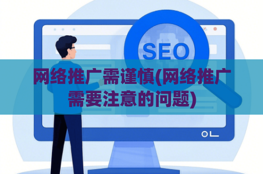 网络推广需谨慎(网络推广需要注意的问题)