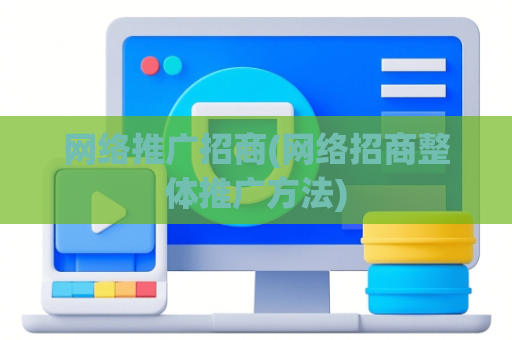 网络推广招商(网络招商整体推广方法)