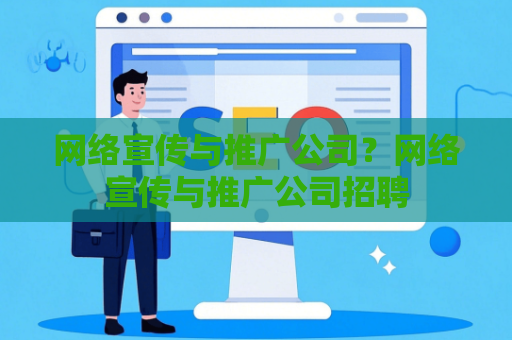 网络宣传与推广公司？网络宣传与推广公司招聘