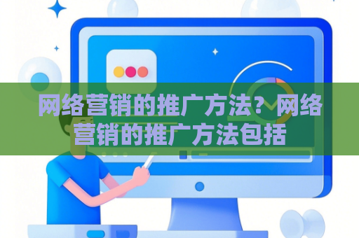 网络营销的推广方法？网络营销的推广方法包括