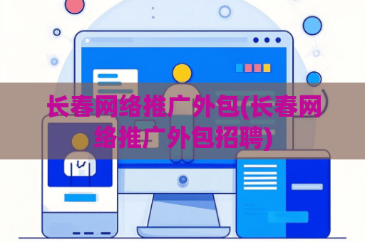 长春网络推广外包(长春网络推广外包招聘)