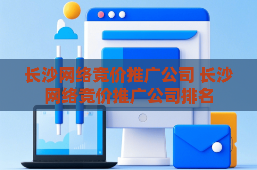 长沙网络竞价推广公司 长沙网络竞价推广公司排名