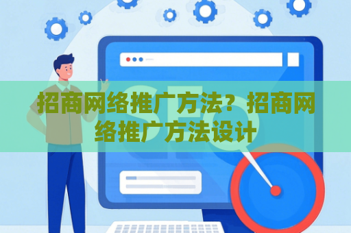 招商网络推广方法？招商网络推广方法设计