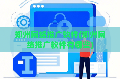 郑州网络推广软件(郑州网络推广软件有哪些)