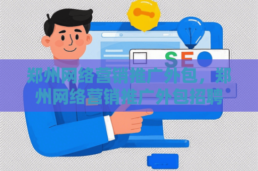 郑州网络营销推广外包，郑州网络营销推广外包招聘