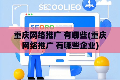 重庆网络推广 有哪些(重庆网络推广 有哪些企业)