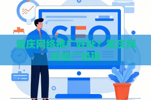 重庆网络推广好处？重庆网络推广经理