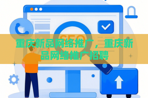 重庆新品网络推广，重庆新品网络推广招聘