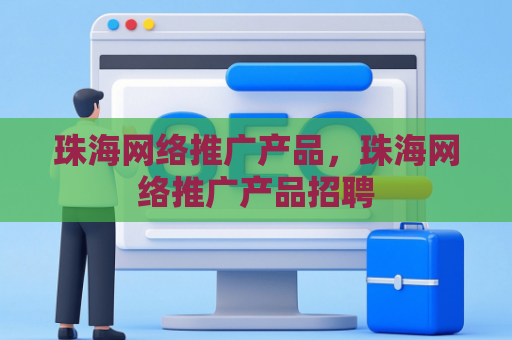 珠海网络推广产品，珠海网络推广产品招聘