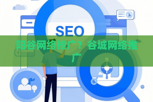 阳谷网络推广？谷城网络推广