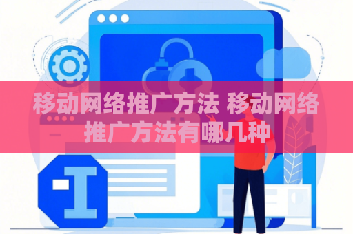 移动网络推广方法 移动网络推广方法有哪几种