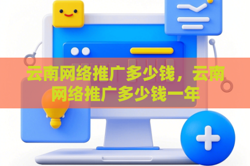 云南网络推广多少钱，云南网络推广多少钱一年