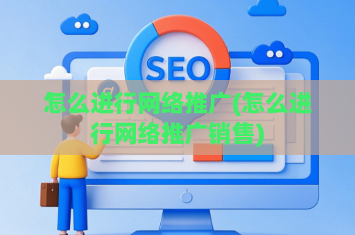 怎么进行网络推广(怎么进行网络推广销售)