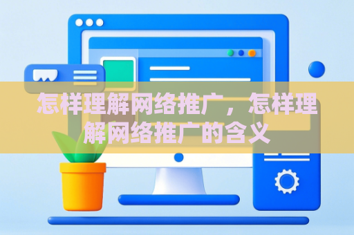 怎样理解网络推广，怎样理解网络推广的含义