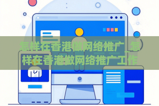 怎样在香港做网络推广_怎样在香港做网络推广工作