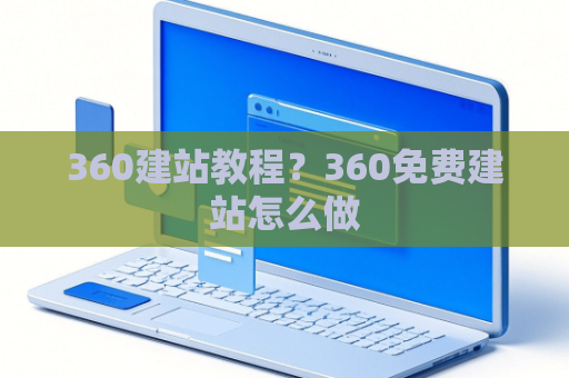360建站教程？360免费建站怎么做