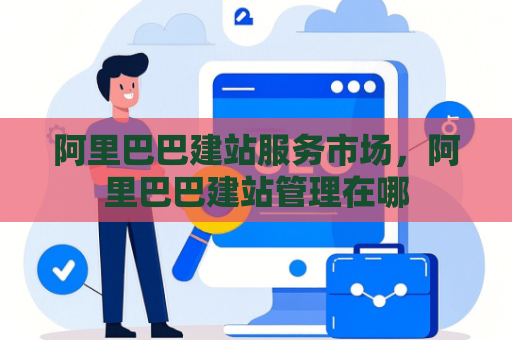 阿里巴巴建站服务市场，阿里巴巴建站管理在哪