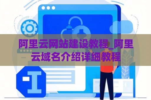 阿里云网站建设教程_阿里云域名介绍详细教程