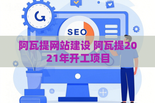 阿瓦提网站建设 阿瓦提2021年开工项目