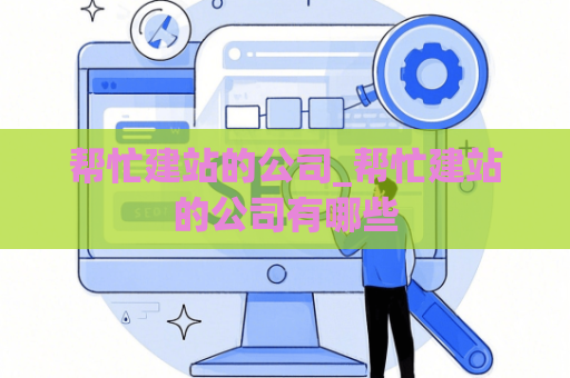 帮忙建站的公司_帮忙建站的公司有哪些